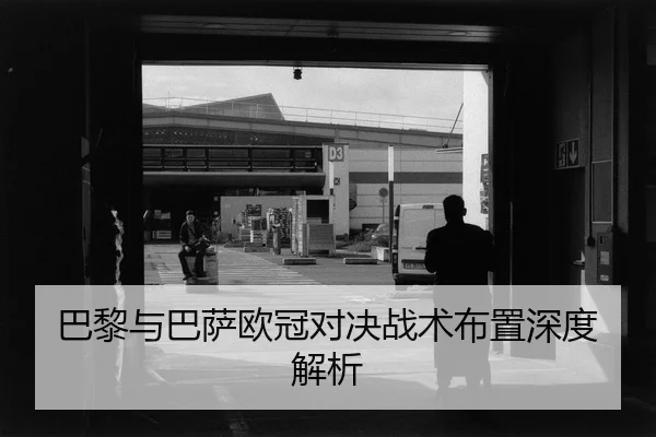 巴黎与巴萨欧冠对决战术布置深度解析